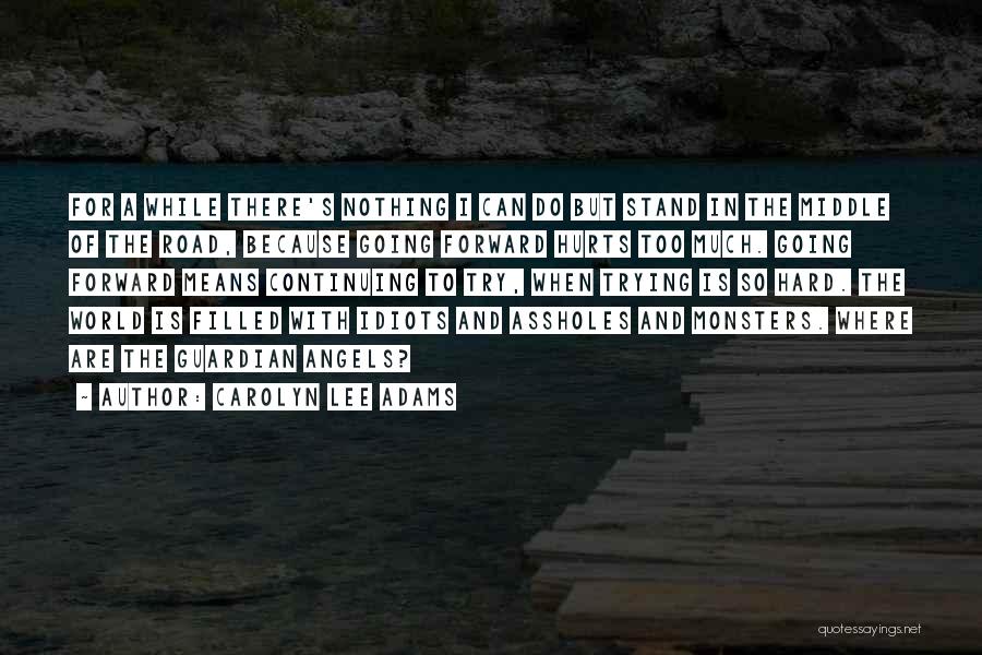 Carolyn Lee Adams Quotes: For A While There's Nothing I Can Do But Stand In The Middle Of The Road, Because Going Forward Hurts