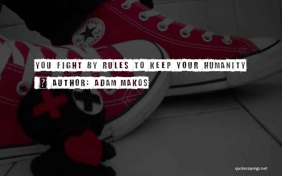 Adam Makos Quotes: You Fight By Rules To Keep Your Humanity