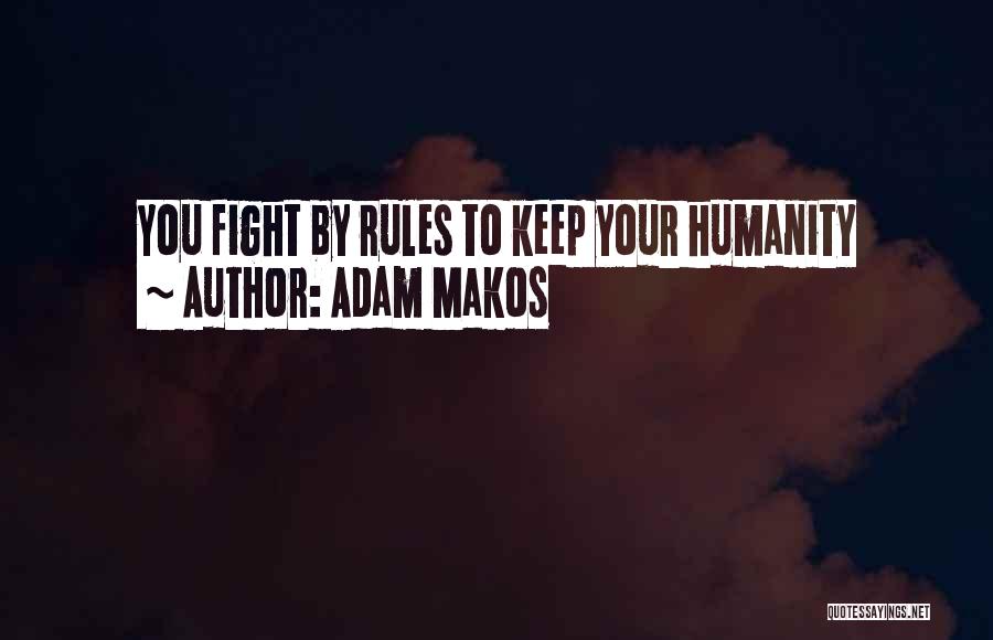 Adam Makos Quotes: You Fight By Rules To Keep Your Humanity