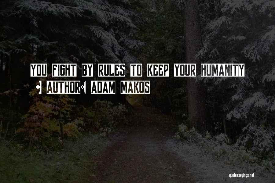 Adam Makos Quotes: You Fight By Rules To Keep Your Humanity