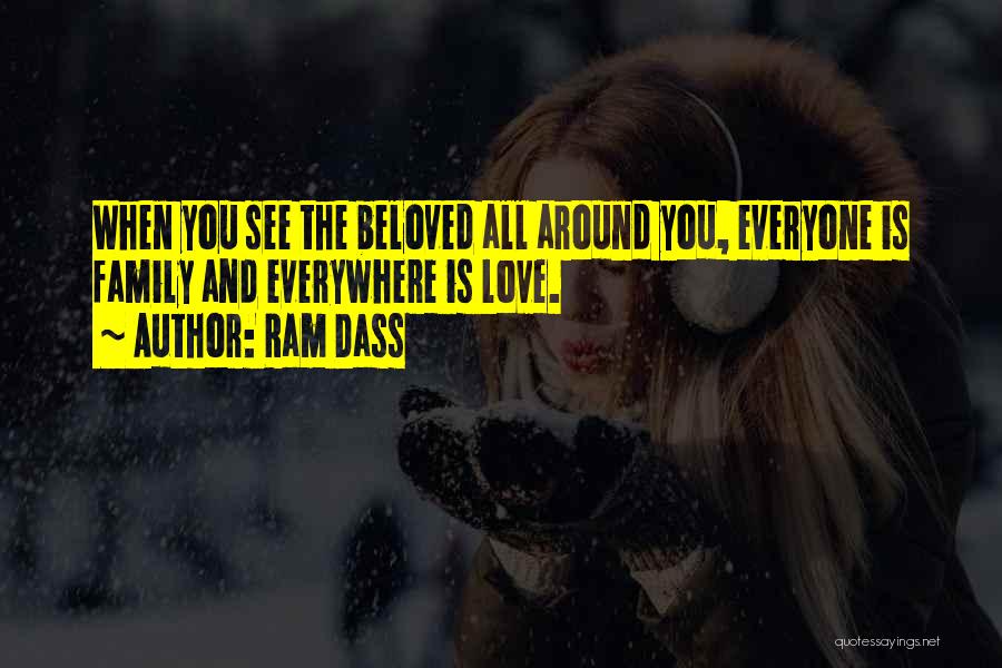 Ram Dass Quotes: When You See The Beloved All Around You, Everyone Is Family And Everywhere Is Love.