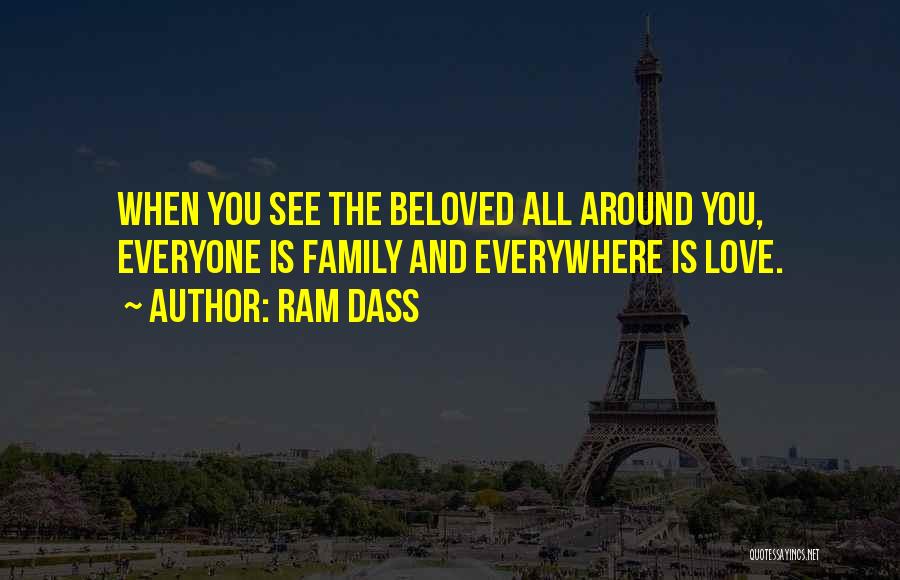 Ram Dass Quotes: When You See The Beloved All Around You, Everyone Is Family And Everywhere Is Love.