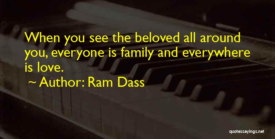 Ram Dass Quotes: When You See The Beloved All Around You, Everyone Is Family And Everywhere Is Love.