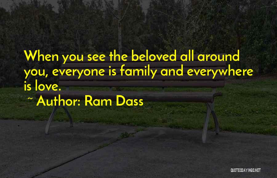 Ram Dass Quotes: When You See The Beloved All Around You, Everyone Is Family And Everywhere Is Love.