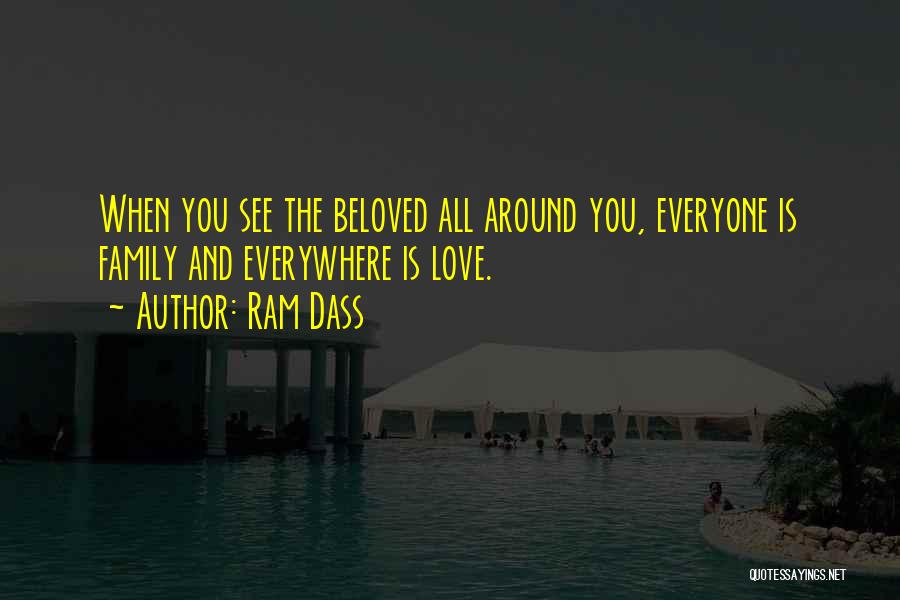 Ram Dass Quotes: When You See The Beloved All Around You, Everyone Is Family And Everywhere Is Love.