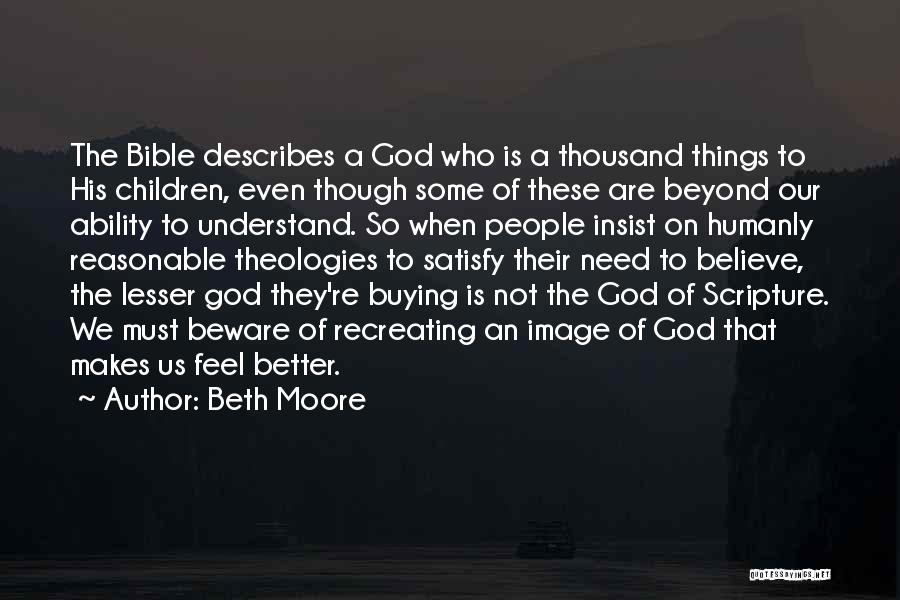 Beth Moore Quotes: The Bible Describes A God Who Is A Thousand Things To His Children, Even Though Some Of These Are Beyond