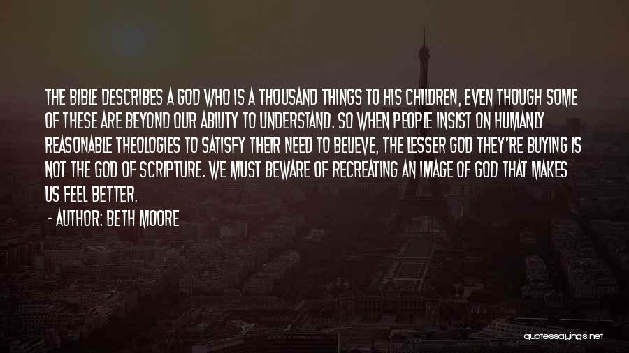 Beth Moore Quotes: The Bible Describes A God Who Is A Thousand Things To His Children, Even Though Some Of These Are Beyond