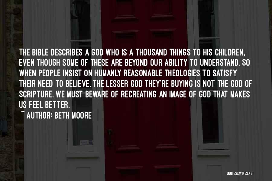 Beth Moore Quotes: The Bible Describes A God Who Is A Thousand Things To His Children, Even Though Some Of These Are Beyond