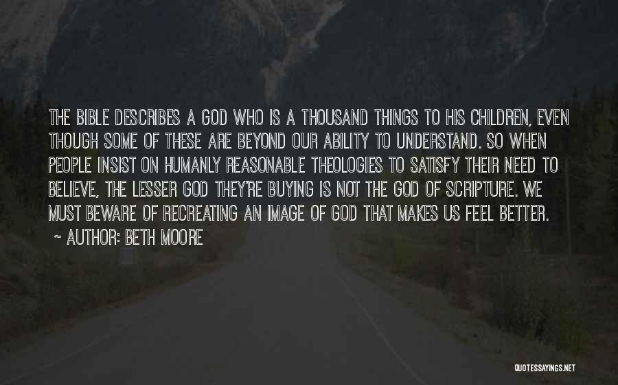 Beth Moore Quotes: The Bible Describes A God Who Is A Thousand Things To His Children, Even Though Some Of These Are Beyond