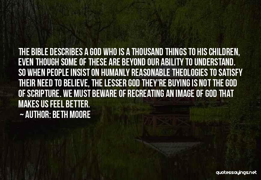 Beth Moore Quotes: The Bible Describes A God Who Is A Thousand Things To His Children, Even Though Some Of These Are Beyond