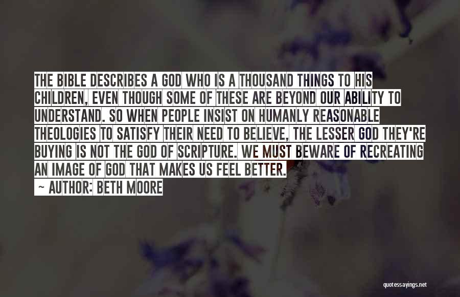 Beth Moore Quotes: The Bible Describes A God Who Is A Thousand Things To His Children, Even Though Some Of These Are Beyond