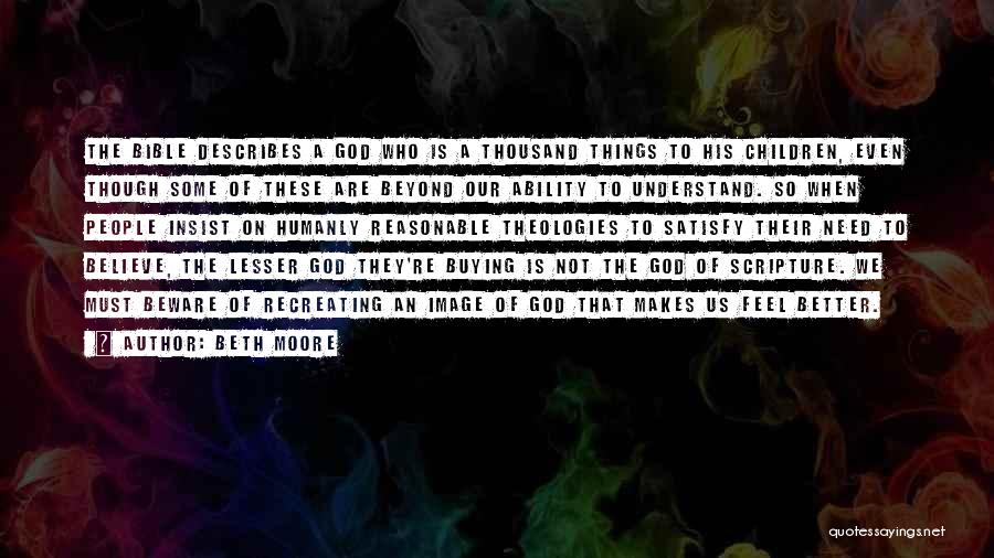 Beth Moore Quotes: The Bible Describes A God Who Is A Thousand Things To His Children, Even Though Some Of These Are Beyond