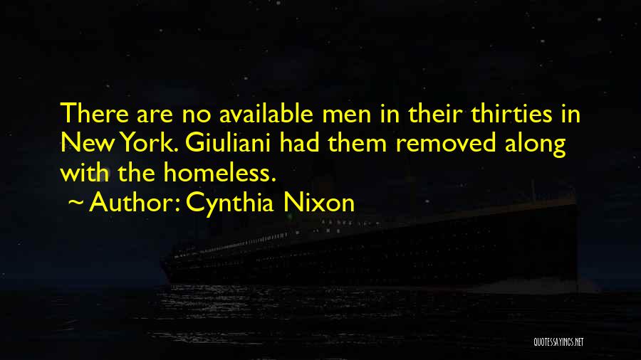 Cynthia Nixon Quotes: There Are No Available Men In Their Thirties In New York. Giuliani Had Them Removed Along With The Homeless.