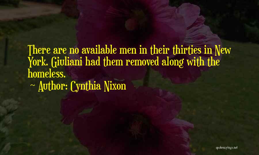 Cynthia Nixon Quotes: There Are No Available Men In Their Thirties In New York. Giuliani Had Them Removed Along With The Homeless.