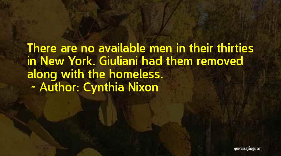 Cynthia Nixon Quotes: There Are No Available Men In Their Thirties In New York. Giuliani Had Them Removed Along With The Homeless.