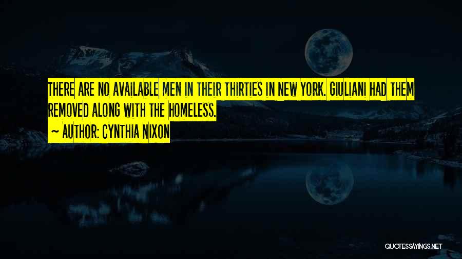 Cynthia Nixon Quotes: There Are No Available Men In Their Thirties In New York. Giuliani Had Them Removed Along With The Homeless.