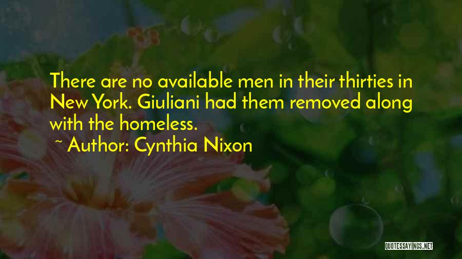 Cynthia Nixon Quotes: There Are No Available Men In Their Thirties In New York. Giuliani Had Them Removed Along With The Homeless.