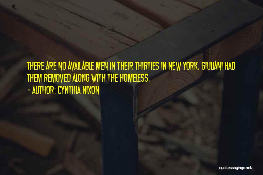 Cynthia Nixon Quotes: There Are No Available Men In Their Thirties In New York. Giuliani Had Them Removed Along With The Homeless.