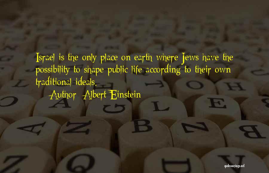 Albert Einstein Quotes: Israel Is The Only Place On Earth Where Jews Have The Possibility To Shape Public Life According To Their Own