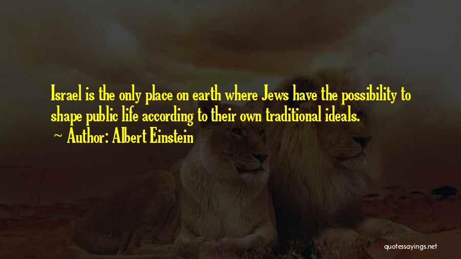 Albert Einstein Quotes: Israel Is The Only Place On Earth Where Jews Have The Possibility To Shape Public Life According To Their Own