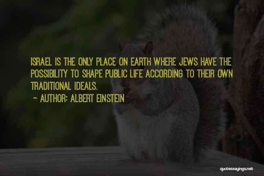 Albert Einstein Quotes: Israel Is The Only Place On Earth Where Jews Have The Possibility To Shape Public Life According To Their Own