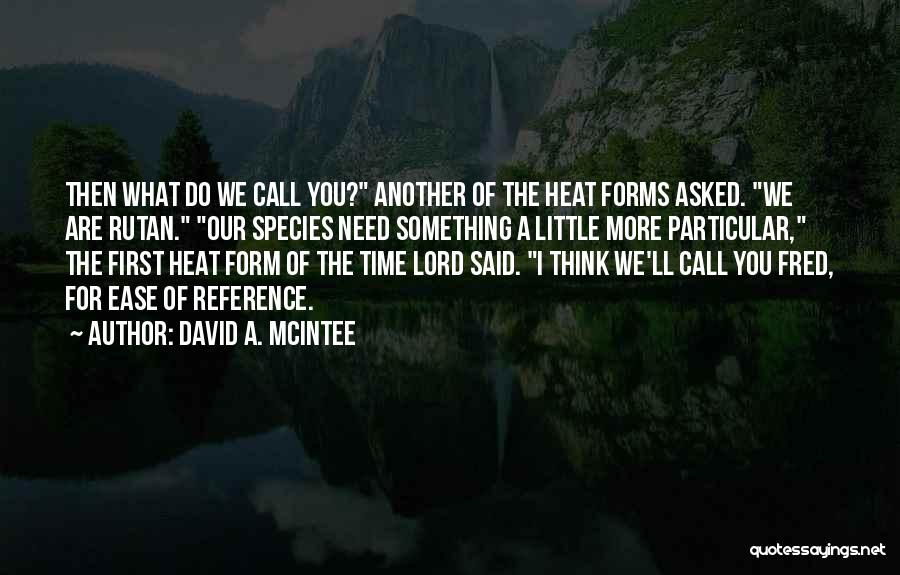 David A. McIntee Quotes: Then What Do We Call You? Another Of The Heat Forms Asked. We Are Rutan. Our Species Need Something A