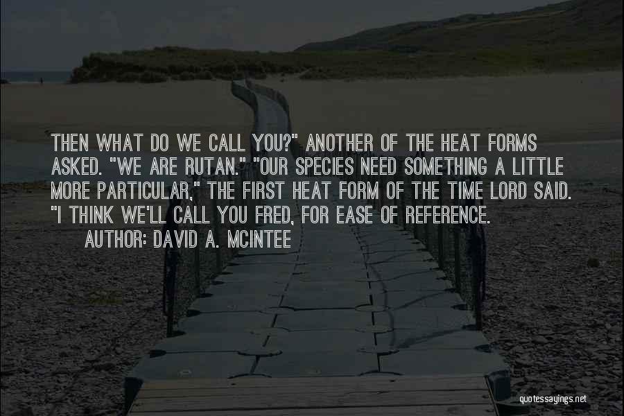 David A. McIntee Quotes: Then What Do We Call You? Another Of The Heat Forms Asked. We Are Rutan. Our Species Need Something A