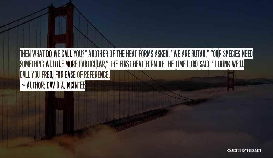 David A. McIntee Quotes: Then What Do We Call You? Another Of The Heat Forms Asked. We Are Rutan. Our Species Need Something A