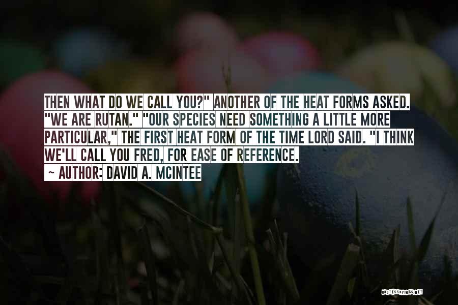 David A. McIntee Quotes: Then What Do We Call You? Another Of The Heat Forms Asked. We Are Rutan. Our Species Need Something A