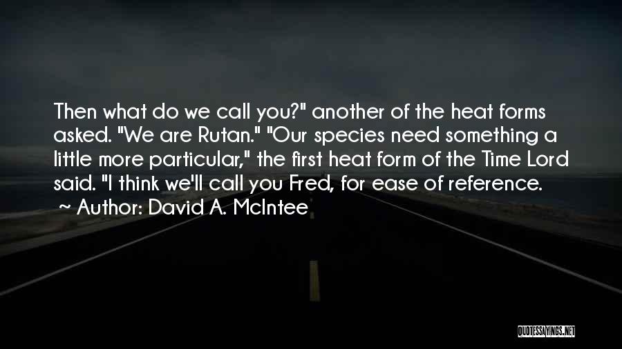 David A. McIntee Quotes: Then What Do We Call You? Another Of The Heat Forms Asked. We Are Rutan. Our Species Need Something A