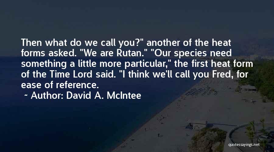 David A. McIntee Quotes: Then What Do We Call You? Another Of The Heat Forms Asked. We Are Rutan. Our Species Need Something A