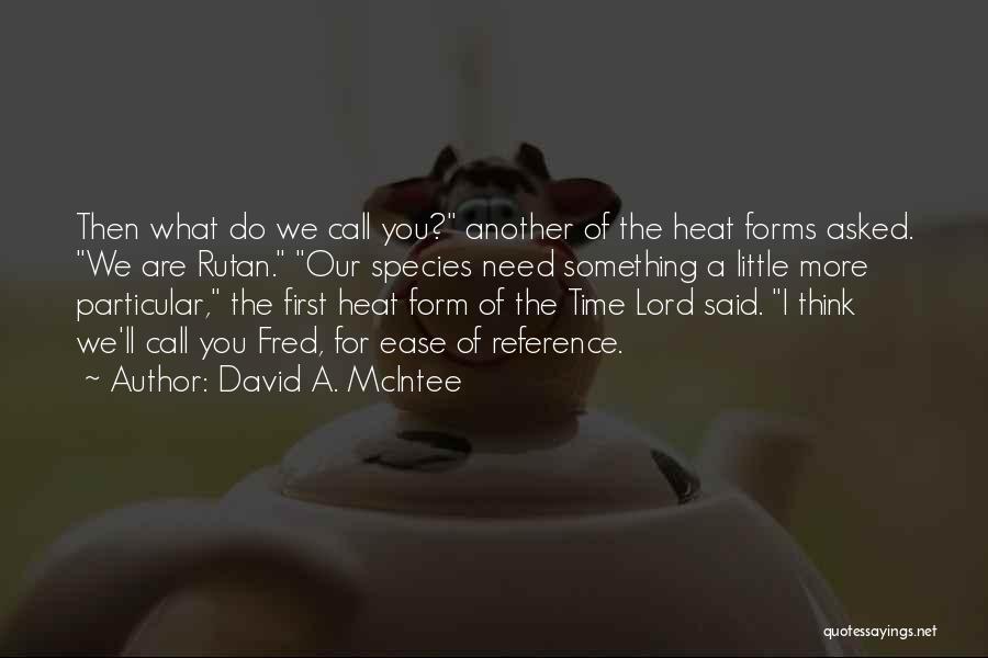 David A. McIntee Quotes: Then What Do We Call You? Another Of The Heat Forms Asked. We Are Rutan. Our Species Need Something A