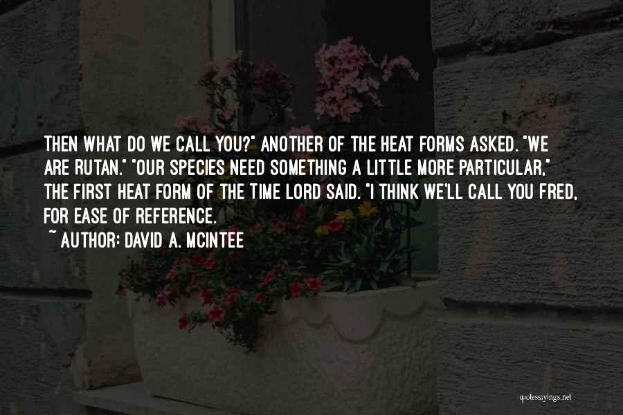 David A. McIntee Quotes: Then What Do We Call You? Another Of The Heat Forms Asked. We Are Rutan. Our Species Need Something A