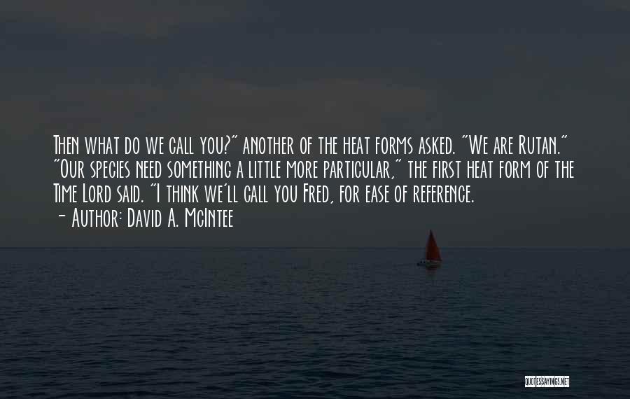 David A. McIntee Quotes: Then What Do We Call You? Another Of The Heat Forms Asked. We Are Rutan. Our Species Need Something A