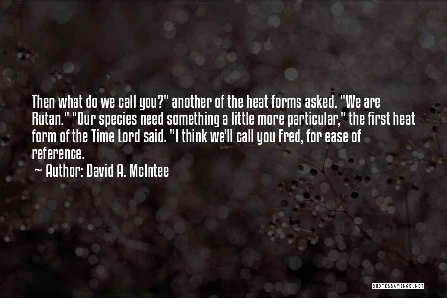 David A. McIntee Quotes: Then What Do We Call You? Another Of The Heat Forms Asked. We Are Rutan. Our Species Need Something A