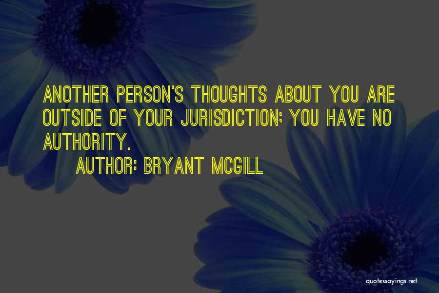 Bryant McGill Quotes: Another Person's Thoughts About You Are Outside Of Your Jurisdiction; You Have No Authority.