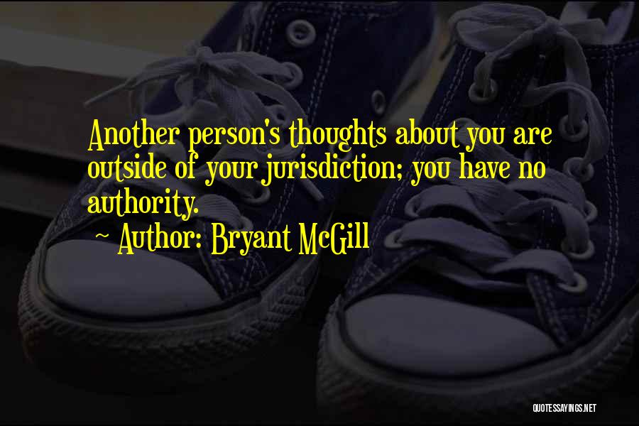 Bryant McGill Quotes: Another Person's Thoughts About You Are Outside Of Your Jurisdiction; You Have No Authority.