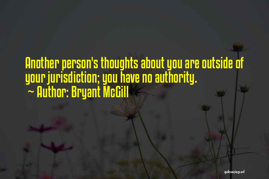 Bryant McGill Quotes: Another Person's Thoughts About You Are Outside Of Your Jurisdiction; You Have No Authority.