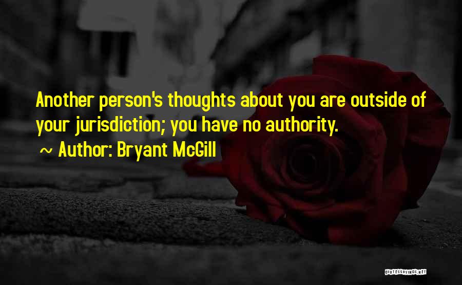 Bryant McGill Quotes: Another Person's Thoughts About You Are Outside Of Your Jurisdiction; You Have No Authority.