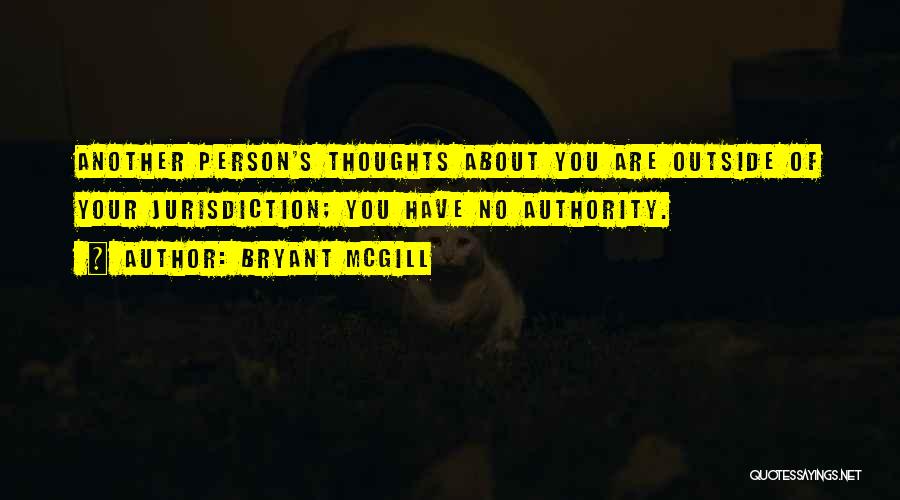 Bryant McGill Quotes: Another Person's Thoughts About You Are Outside Of Your Jurisdiction; You Have No Authority.