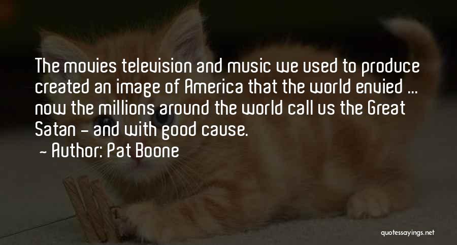 Pat Boone Quotes: The Movies Television And Music We Used To Produce Created An Image Of America That The World Envied ... Now