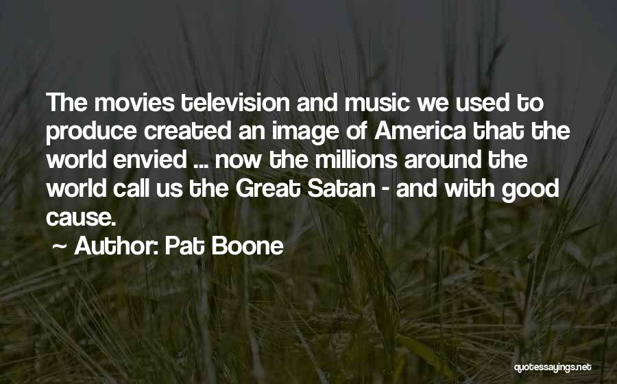 Pat Boone Quotes: The Movies Television And Music We Used To Produce Created An Image Of America That The World Envied ... Now