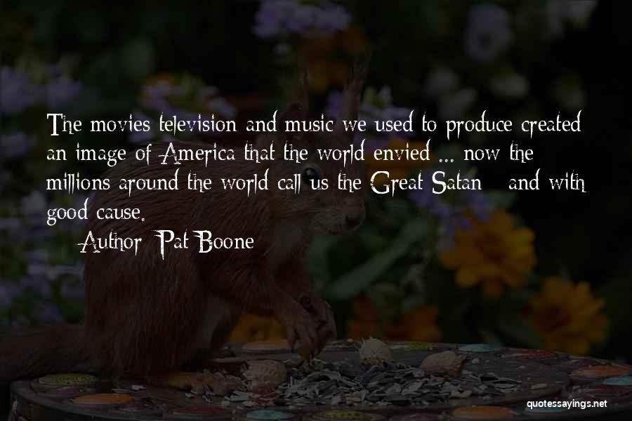 Pat Boone Quotes: The Movies Television And Music We Used To Produce Created An Image Of America That The World Envied ... Now