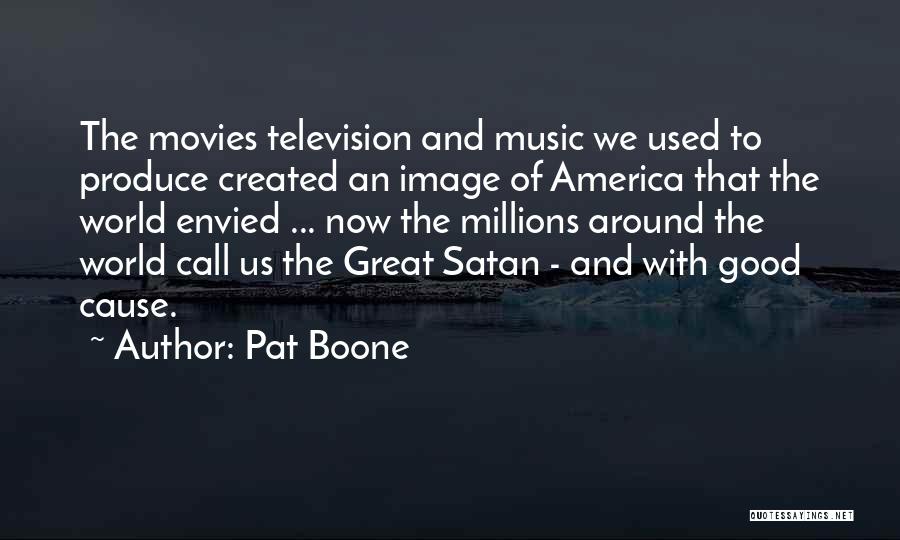 Pat Boone Quotes: The Movies Television And Music We Used To Produce Created An Image Of America That The World Envied ... Now