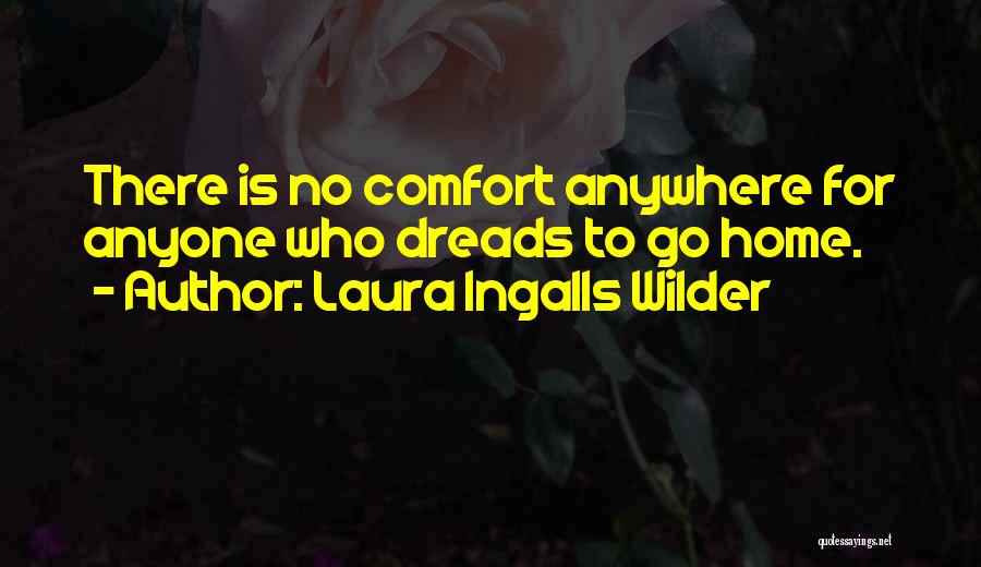 Laura Ingalls Wilder Quotes: There Is No Comfort Anywhere For Anyone Who Dreads To Go Home.