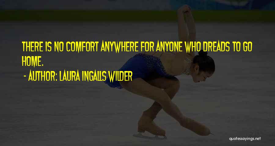 Laura Ingalls Wilder Quotes: There Is No Comfort Anywhere For Anyone Who Dreads To Go Home.
