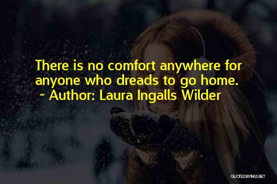 Laura Ingalls Wilder Quotes: There Is No Comfort Anywhere For Anyone Who Dreads To Go Home.
