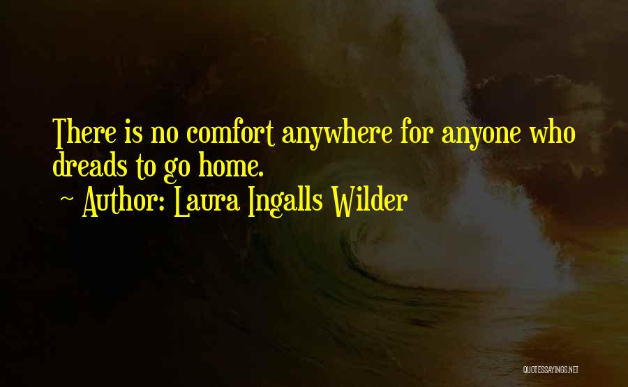 Laura Ingalls Wilder Quotes: There Is No Comfort Anywhere For Anyone Who Dreads To Go Home.