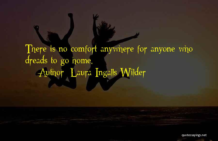 Laura Ingalls Wilder Quotes: There Is No Comfort Anywhere For Anyone Who Dreads To Go Home.
