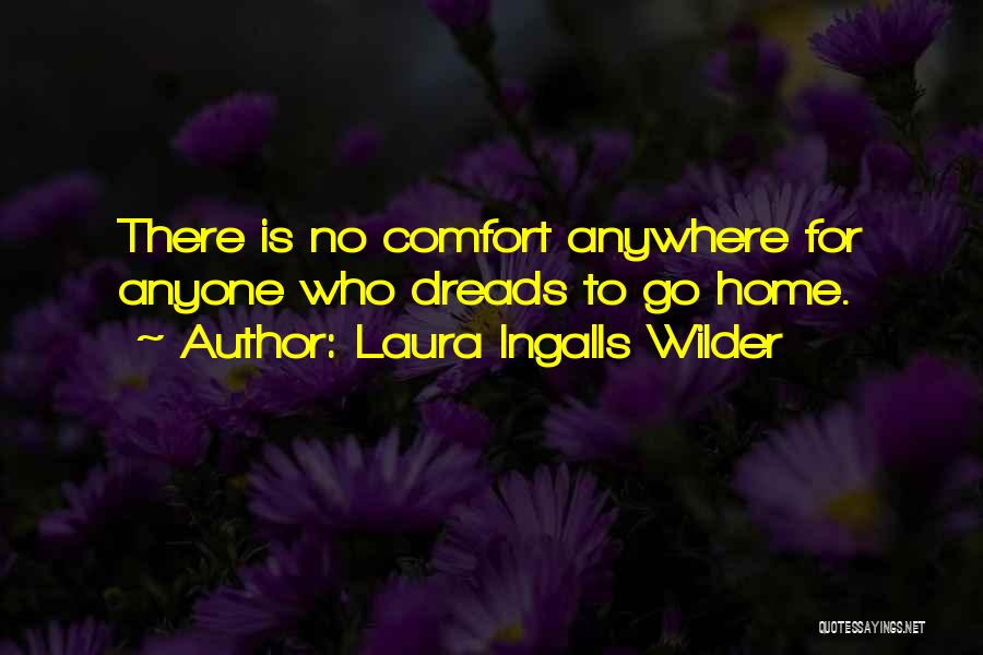 Laura Ingalls Wilder Quotes: There Is No Comfort Anywhere For Anyone Who Dreads To Go Home.